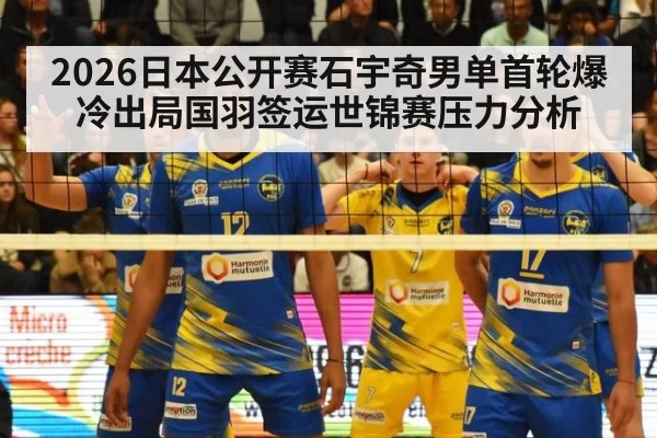 2026日本公开赛石宇奇男单首轮爆冷出局国羽签运世锦赛压力分析 | kaiyun