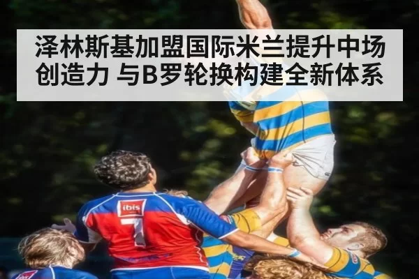 泽林斯基加盟国际米兰提升中场创造力 与B罗轮换构建全新体系 | kaiyun