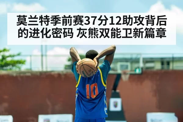 莫兰特季前赛37分12助攻背后的进化密码 灰熊双能卫新篇章 | kaiyun